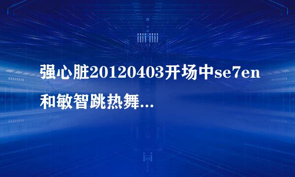 强心脏20120403开场中se7en和敏智跳热舞时那首男声英文歌叫什么？在天天向上也出现过的