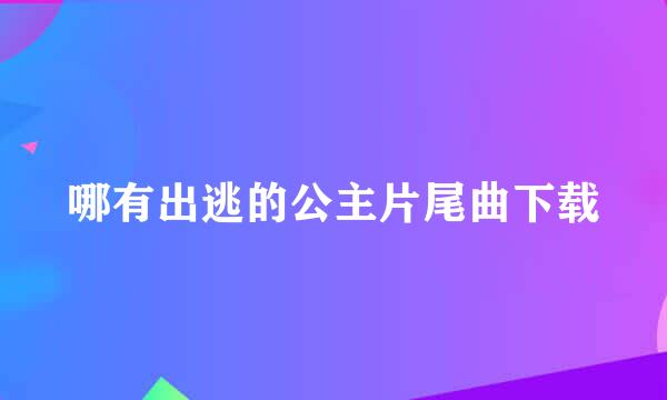 哪有出逃的公主片尾曲下载