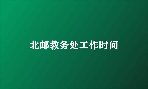 北邮教务处工作时间