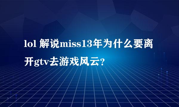 lol 解说miss13年为什么要离开gtv去游戏风云？