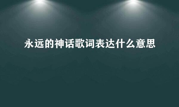 永远的神话歌词表达什么意思