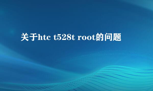 关于htc t528t root的问题