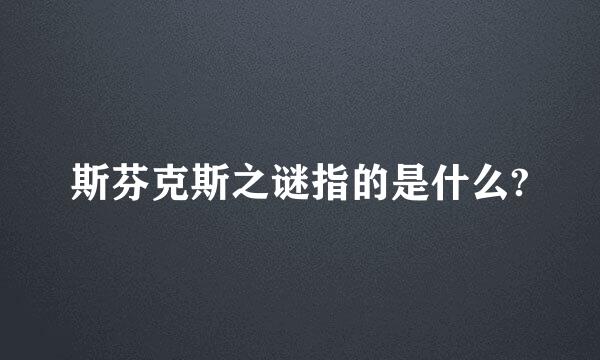 斯芬克斯之谜指的是什么?