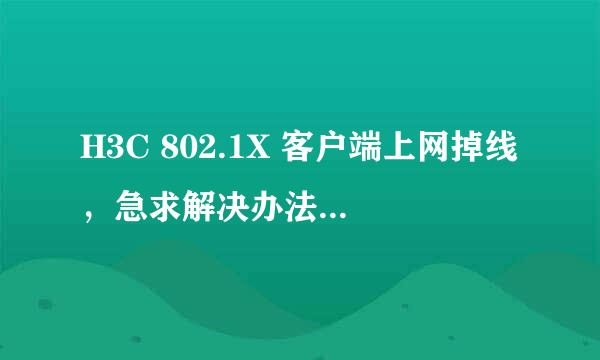 H3C 802.1X 客户端上网掉线，急求解决办法！！！！！