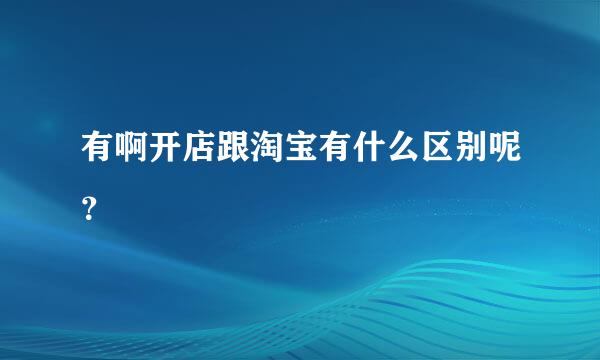 有啊开店跟淘宝有什么区别呢？