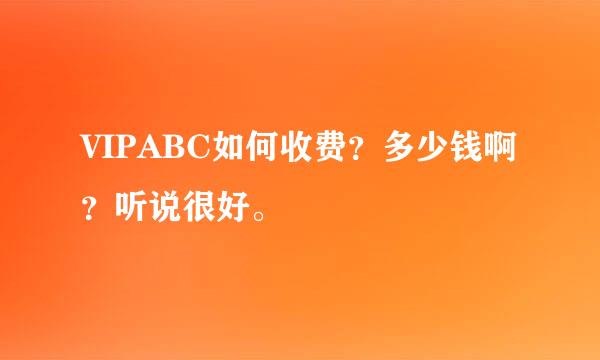 VIPABC如何收费？多少钱啊？听说很好。