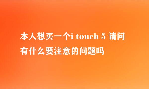 本人想买一个i touch 5 请问有什么要注意的问题吗