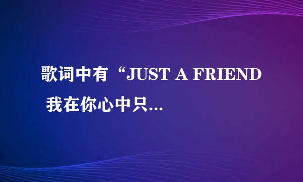 歌词中有“JUST A FRIEND 我在你心中只是”的是什么歌