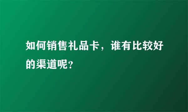 如何销售礼品卡，谁有比较好的渠道呢？