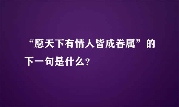 “愿天下有情人皆成眷属”的下一句是什么？