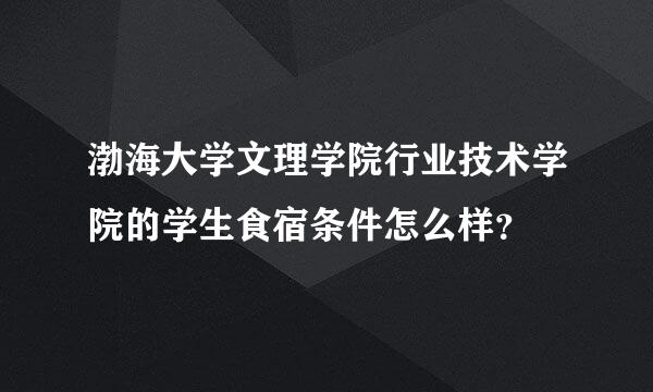 渤海大学文理学院行业技术学院的学生食宿条件怎么样？