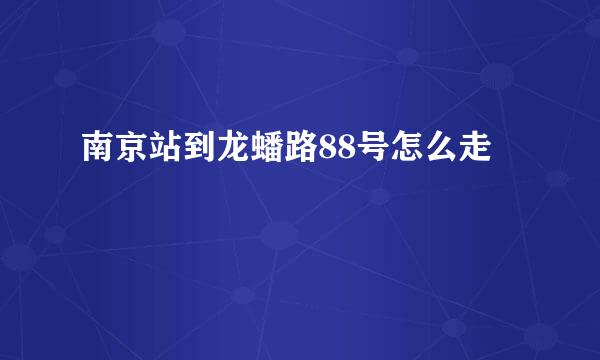 南京站到龙蟠路88号怎么走