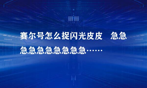 赛尔号怎么捉闪光皮皮   急急急急急急急急急急……