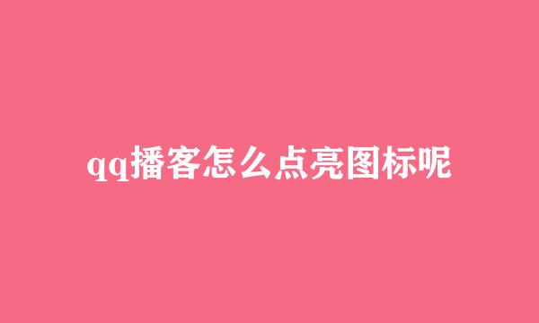 qq播客怎么点亮图标呢