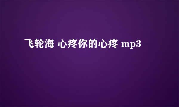 飞轮海 心疼你的心疼 mp3