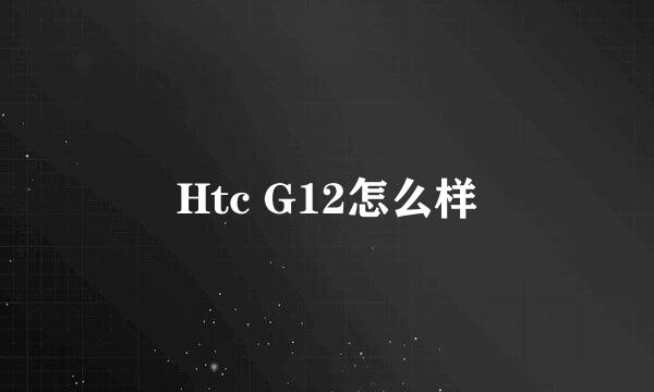 Htc G12怎么样