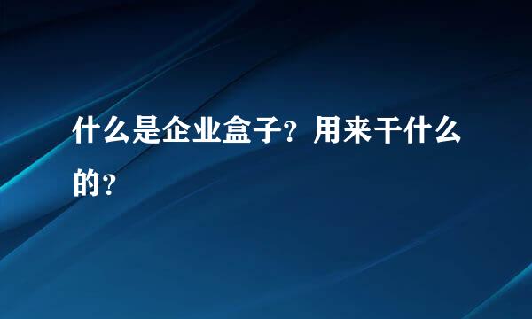 什么是企业盒子？用来干什么的？