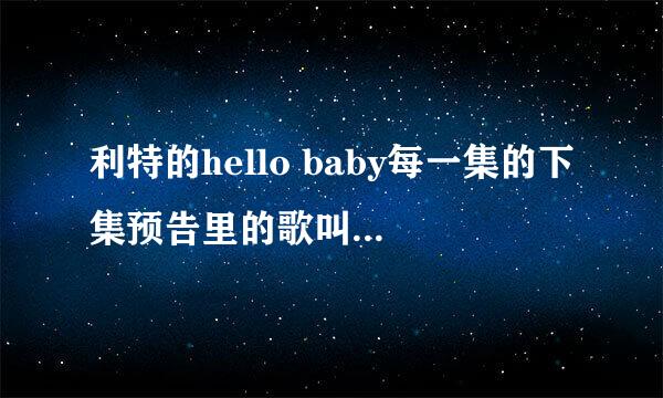 利特的hello baby每一集的下集预告里的歌叫什么名字？