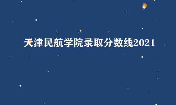 天津民航学院录取分数线2021