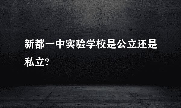 新都一中实验学校是公立还是私立?