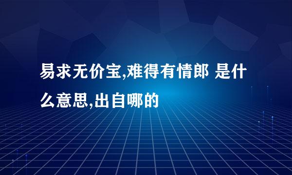 易求无价宝,难得有情郎 是什么意思,出自哪的