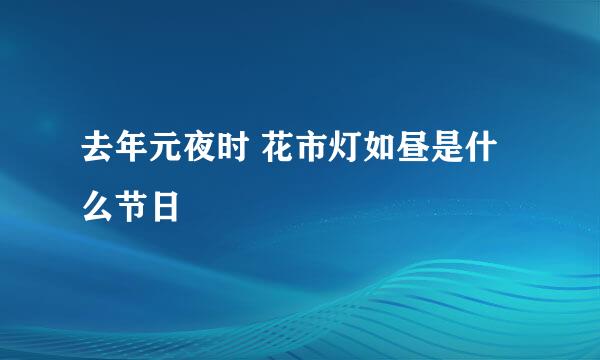 去年元夜时 花市灯如昼是什么节日