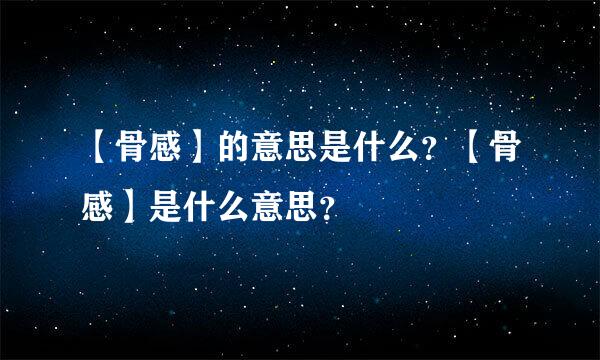 【骨感】的意思是什么？【骨感】是什么意思？