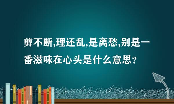 剪不断,理还乱,是离愁,别是一番滋味在心头是什么意思？