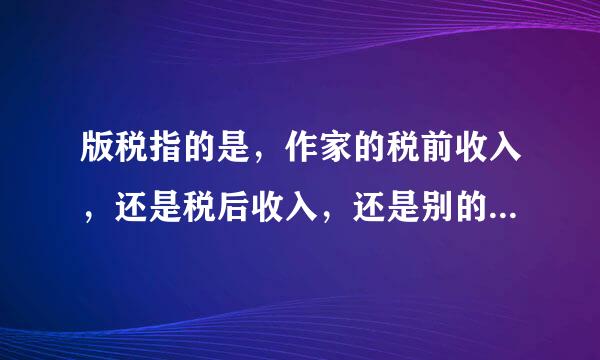 版税指的是，作家的税前收入，还是税后收入，还是别的怎么算的