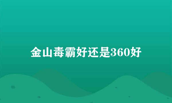 金山毒霸好还是360好