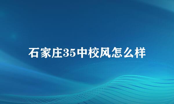 石家庄35中校风怎么样