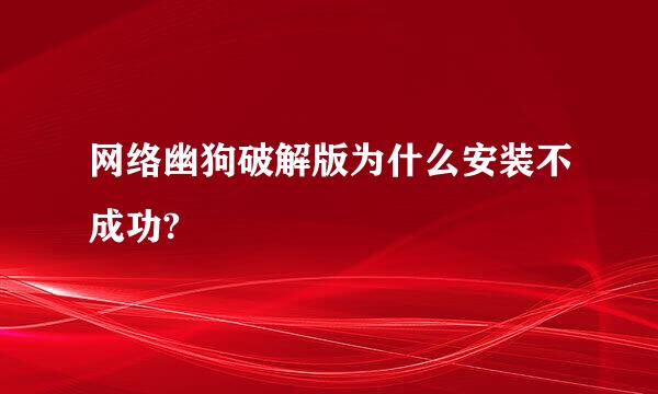 网络幽狗破解版为什么安装不成功?