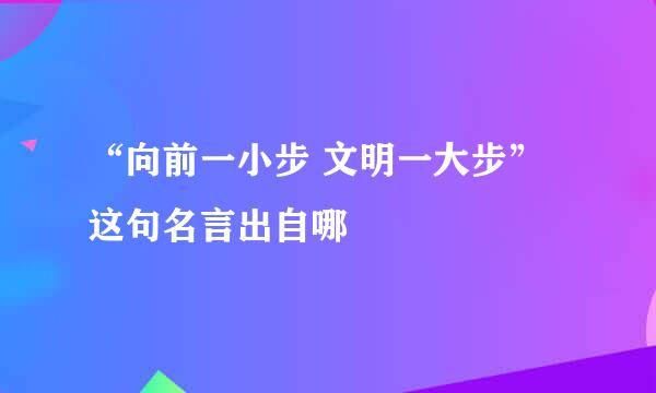 “向前一小步 文明一大步”这句名言出自哪