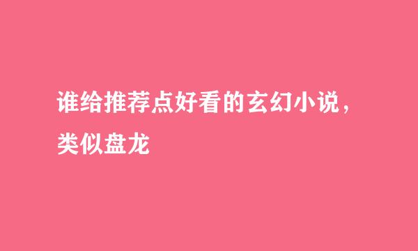 谁给推荐点好看的玄幻小说，类似盘龙