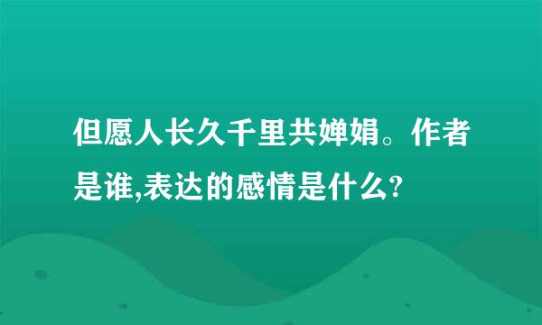 但愿人长久千里共婵娟。作者是谁,表达的感情是什么?