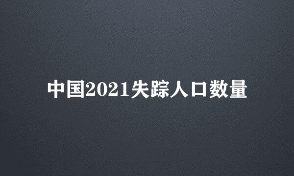 中国2021失踪人口数量