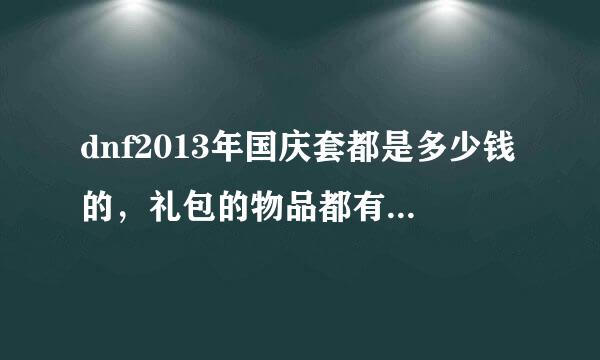 dnf2013年国庆套都是多少钱的，礼包的物品都有什么，最好有图，谢谢