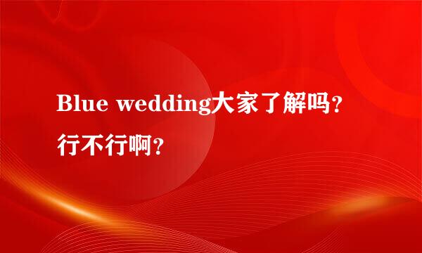 Blue wedding大家了解吗？行不行啊？