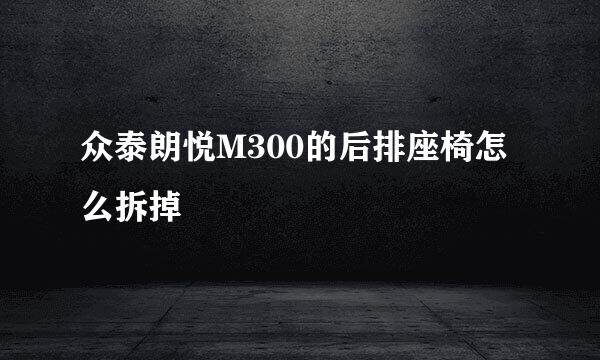 众泰朗悦M300的后排座椅怎么拆掉