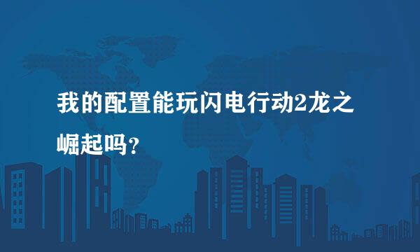 我的配置能玩闪电行动2龙之崛起吗？