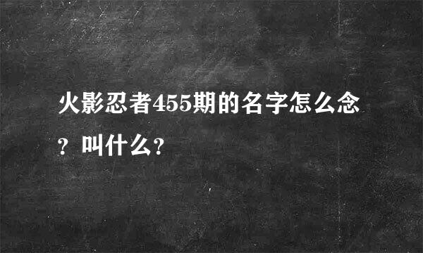 火影忍者455期的名字怎么念？叫什么？