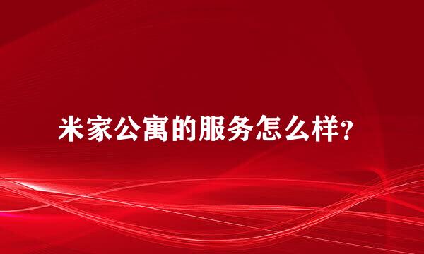 米家公寓的服务怎么样？