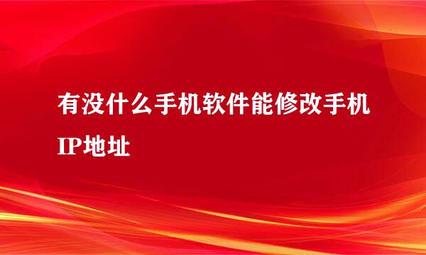 有没什么手机软件能修改手机IP地址