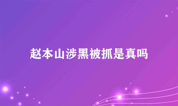 赵本山涉黑被抓是真吗