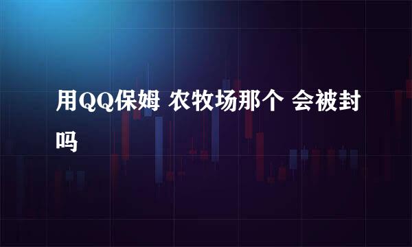 用QQ保姆 农牧场那个 会被封吗