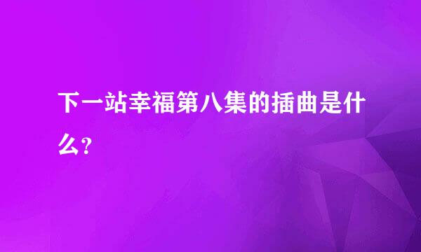 下一站幸福第八集的插曲是什么？