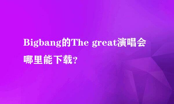 Bigbang的The great演唱会哪里能下载？