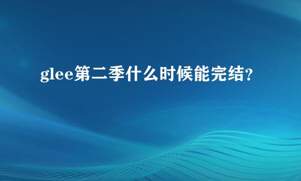 glee第二季什么时候能完结？