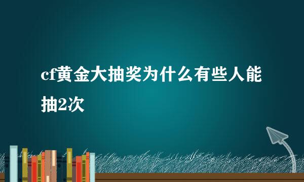 cf黄金大抽奖为什么有些人能抽2次