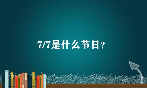 7/7是什么节日？